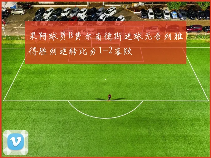 果阿球员B费尔南德斯进球无奈利雅得胜利逆转比分1-2落败