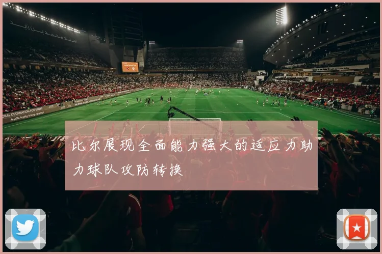 比尔展现全面能力强大的适应力助力球队攻防转换