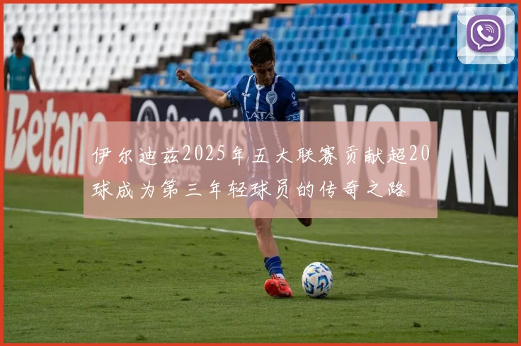 伊尔迪兹2025年五大联赛贡献超20球成为第三年轻球员的传奇之路