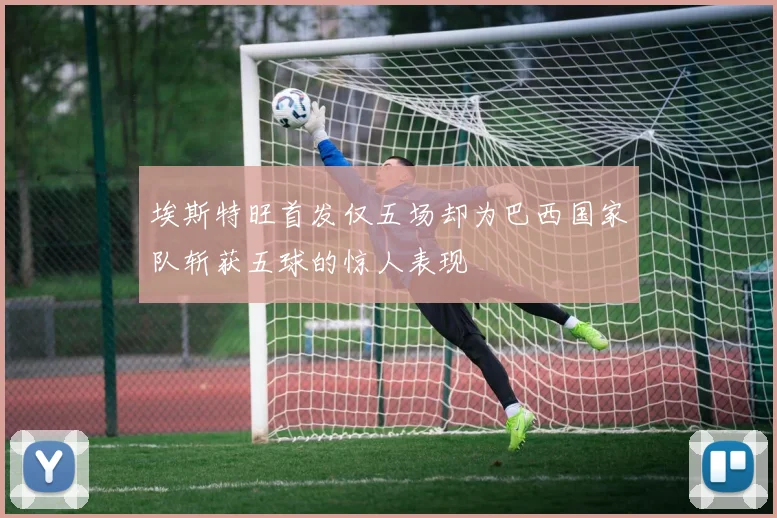 埃斯特旺首发仅五场却为巴西国家队斩获五球的惊人表现