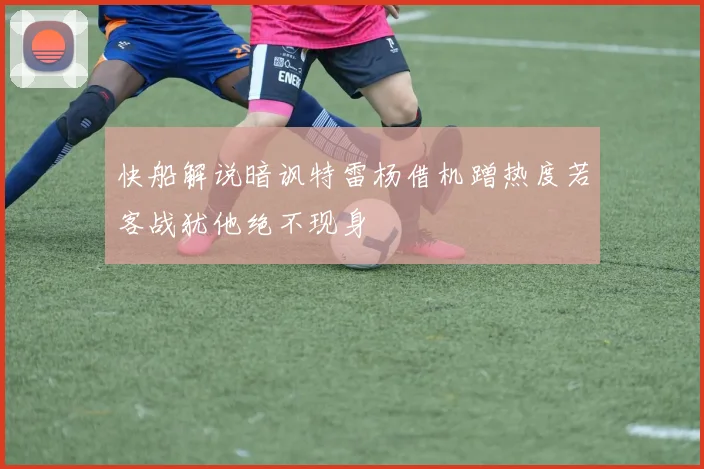 快船解说暗讽特雷杨借机蹭热度若客战犹他绝不现身