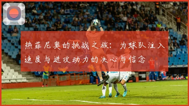 热菲尼奥的挑战之旅：为球队注入速度与进攻动力的决心与信念