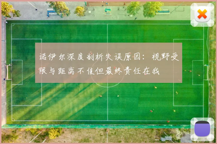 诺伊尔深度剖析失误原因：视野受限与距离不佳但最终责任在我