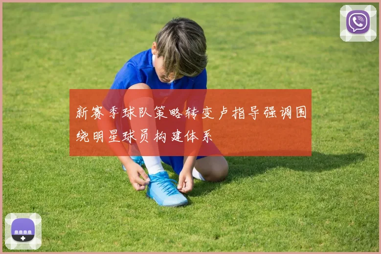 新赛季球队策略转变卢指导强调围绕明星球员构建体系